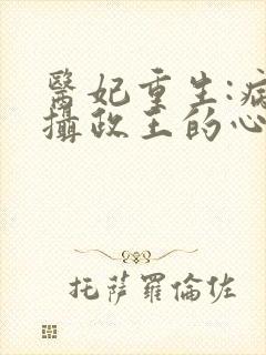 医妃重生:病娇摄政王的心尖宠
