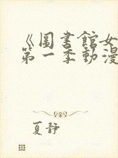 《图书馆女友》第一季动漫