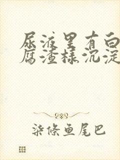 尿液里有白色豆腐渣样沉淀物