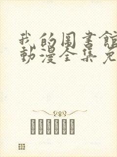 我的图书馆女友动漫全集免费播放