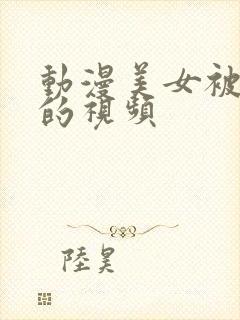 动漫美女被摸胸的视频