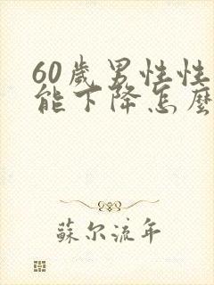 60岁男性性功能下降怎么办