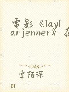 电影《laylarjenner》在线观看