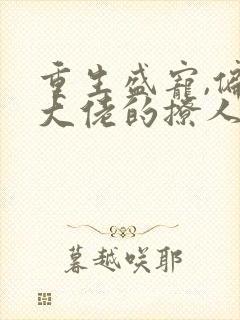 重生盛宠,偏执大佬的撩人甜妻封面