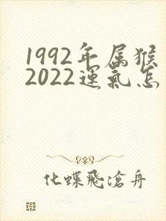 1992年属猴2022运气怎么样