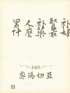 男人补肾补精吃什么药最好