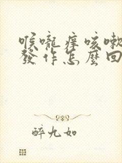 喉咙痒咳嗽反复发作怎么回事