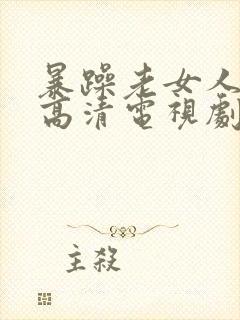 暴躁老女人免费高清电视剧播放老好