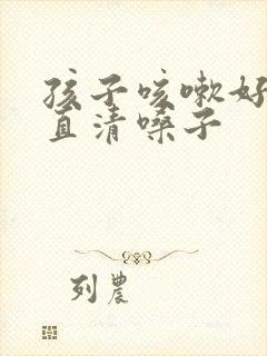 孩子咳嗽好后一直清嗓子封面