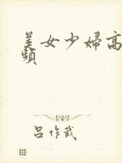 美女少妇高潮视频