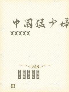 中国猛少妇高潮xxxxx
