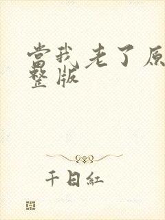 当我老了原唱完整版