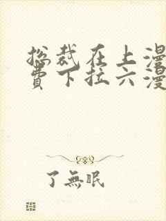 总裁在上漫画免费下拉六漫画阅读