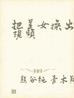 把美女操出白浆视频