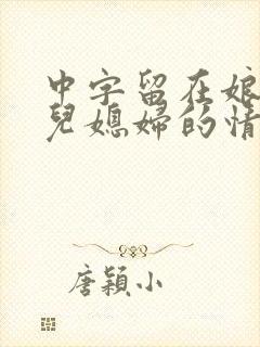 中字留在娘家的儿媳妇的情人