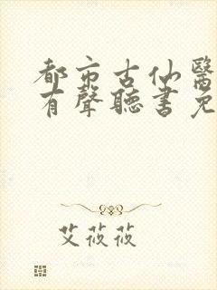 都市古仙医小说有声听书免费