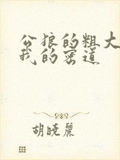 公狼的粗大挺进我的密道