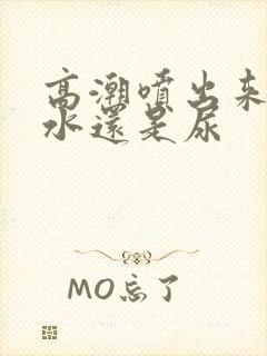 高潮喷出来的是水还是尿