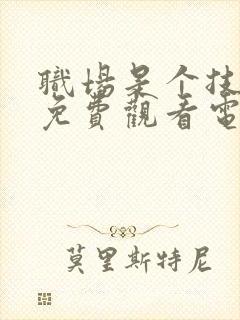 职场是个技术活免费观看电视剧