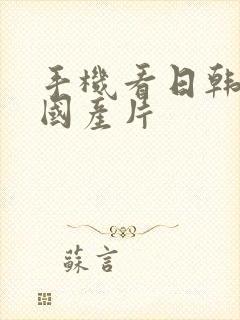 手机看日韩欧美国产片