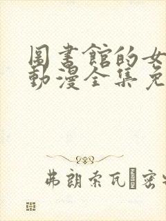 图书馆的女朋友动漫全集免费观看