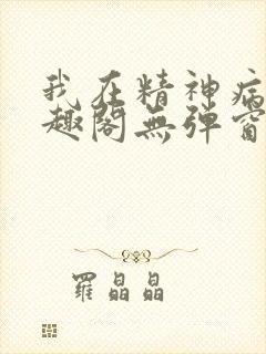 我在精神病院笔趣阁无弹窗