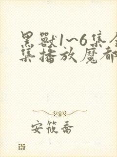 黑兽1~6集全集播放魔都动漫