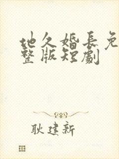 地久婚长免费完整版短剧