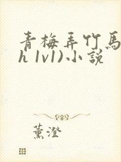 青梅弄竹马(高h 1v1)小说
