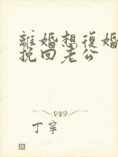 离婚想复婚怎么挽回老公