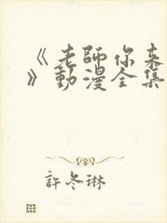 《老师你来真的》动漫全集观看免费