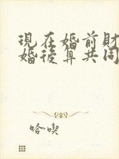 现在婚前财产离婚后算共同财产吗