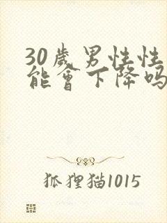 30岁男性性功能会下降吗