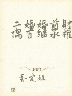 二婚婚前财产配偶有继承权吗