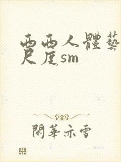 西西人体艺术大尺度sm封面