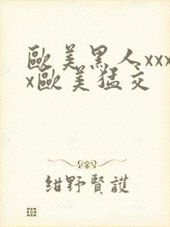 欧美黑人xxxx欧美猛交