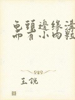 龟头边缘沟槽里面有小肉粒封面