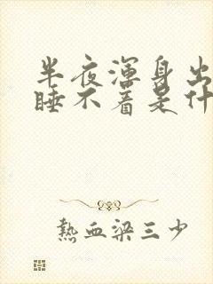 半夜浑身出虚汗睡不着是什么原因