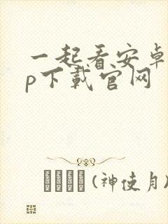 一起看安卓app下载官网