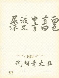 尿液中有白色泡沫又有白色沉淀物