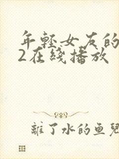 年轻女友的妈妈2在线播放