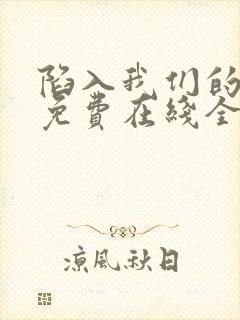 陷入我们的热恋免费在线全集观看