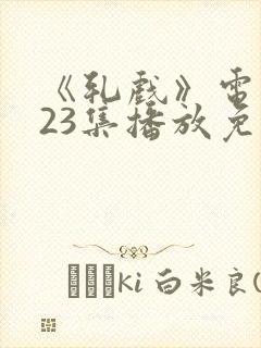 《轧戏》电视剧23集播放免费观看