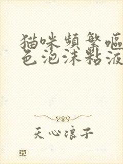 猫咪频繁呕吐白色泡沫粘液怎么办封面