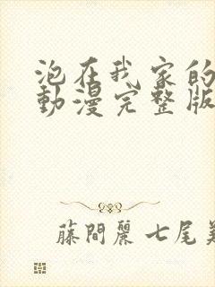 泡在我家的辣妹动漫完整版