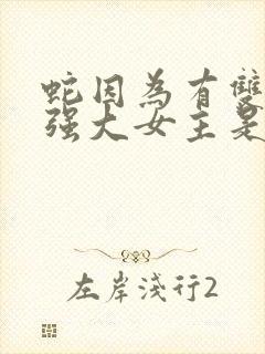 蛇因为有双根很强大女主是穿越的