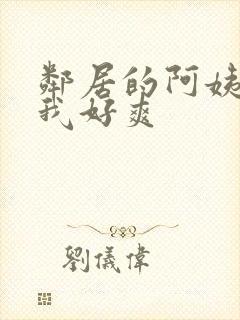 邻居的阿姨含的我好爽