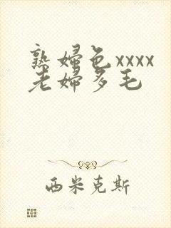 熟妇色xxxx老妇多毛
