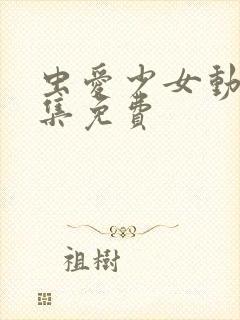 虫爱少女动漫全集免费