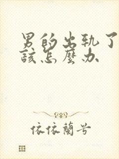 男的出轨了女的该怎么办